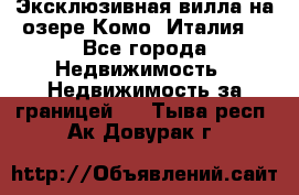 Эксклюзивная вилла на озере Комо (Италия) - Все города Недвижимость » Недвижимость за границей   . Тыва респ.,Ак-Довурак г.